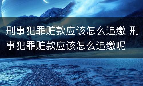 刑事犯罪赃款应该怎么追缴 刑事犯罪赃款应该怎么追缴呢