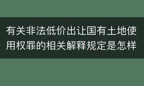 有关非法低价出让国有土地使用权罪的相关解释规定是怎样的