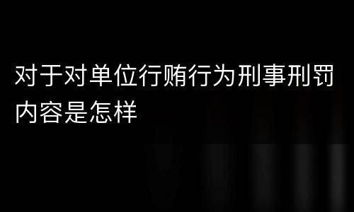 对于对单位行贿行为刑事刑罚内容是怎样