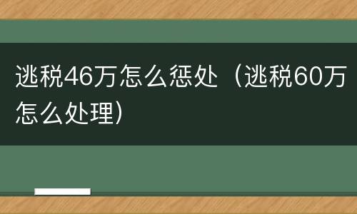 逃税46万怎么惩处（逃税60万怎么处理）