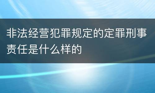 非法经营犯罪规定的定罪刑事责任是什么样的