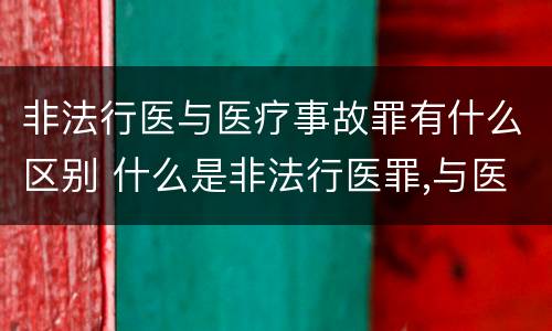 非法行医与医疗事故罪有什么区别 什么是非法行医罪,与医疗事故的界限