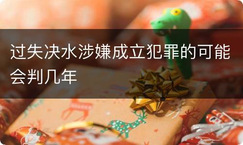 过失决水涉嫌成立犯罪的可能会判几年