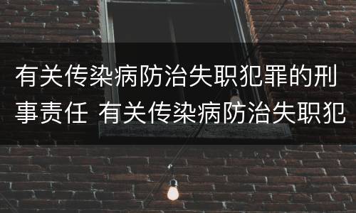 有关传染病防治失职犯罪的刑事责任 有关传染病防治失职犯罪的刑事责任有哪些