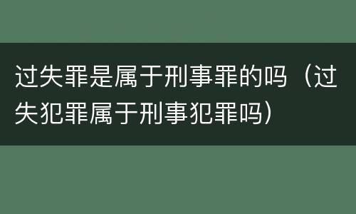 过失罪是属于刑事罪的吗（过失犯罪属于刑事犯罪吗）