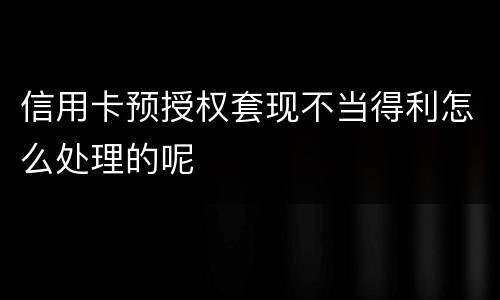 信用卡预授权套现不当得利怎么处理的呢