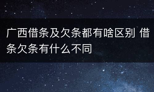 广西借条及欠条都有啥区别 借条欠条有什么不同