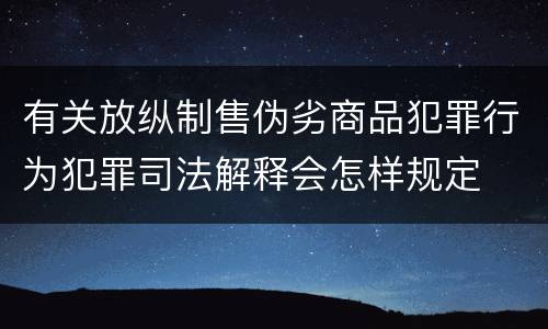 有关放纵制售伪劣商品犯罪行为犯罪司法解释会怎样规定