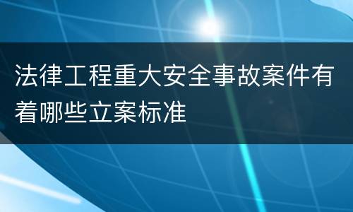 法律工程重大安全事故案件有着哪些立案标准