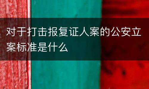 对于打击报复证人案的公安立案标准是什么