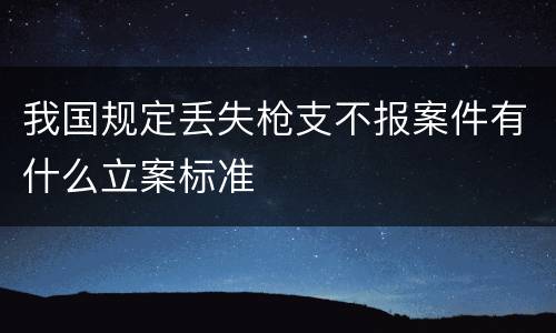 我国规定丢失枪支不报案件有什么立案标准