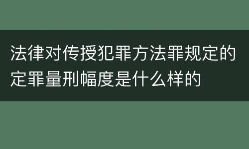 法律对传授犯罪方法罪规定的定罪量刑幅度是什么样的