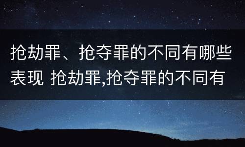 抢劫罪、抢夺罪的不同有哪些表现 抢劫罪,抢夺罪的不同有哪些表现