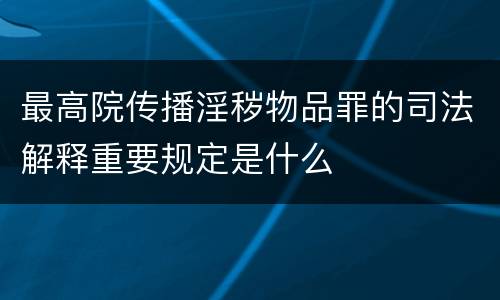 最高院传播淫秽物品罪的司法解释重要规定是什么