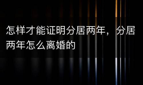 怎样才能证明分居两年，分居两年怎么离婚的