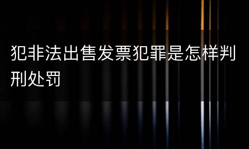 犯非法出售发票犯罪是怎样判刑处罚