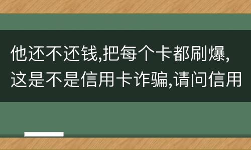 他还不还钱,把每个卡都刷爆,这是不是信用卡诈骗,请问信用卡诈骗罪构成要件是什么