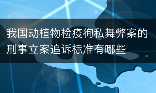 我国动植物检疫徇私舞弊案的刑事立案追诉标准有哪些