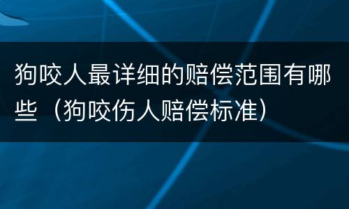 狗咬人最详细的赔偿范围有哪些（狗咬伤人赔偿标准）