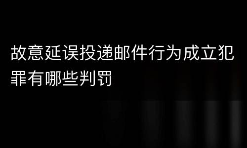 故意延误投递邮件行为成立犯罪有哪些判罚