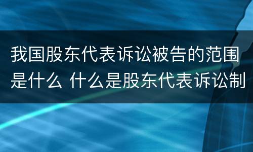 我国股东代表诉讼被告的范围是什么 什么是股东代表诉讼制度