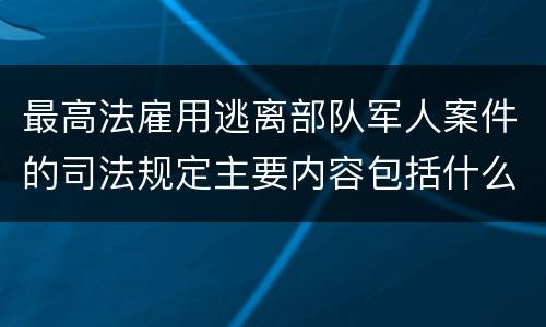 最高法雇用逃离部队军人案件的司法规定主要内容包括什么