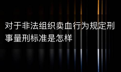 对于非法组织卖血行为规定刑事量刑标准是怎样