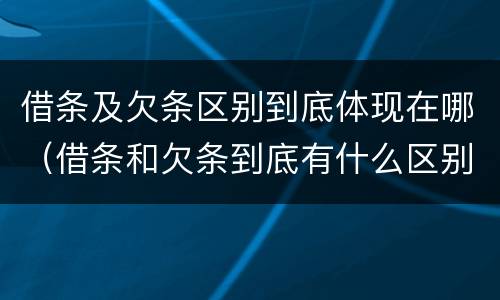 借条及欠条区别到底体现在哪（借条和欠条到底有什么区别）