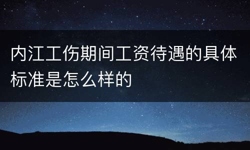 内江工伤期间工资待遇的具体标准是怎么样的