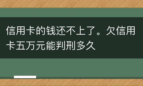 信用卡的钱还不上了。欠信用卡五万元能判刑多久