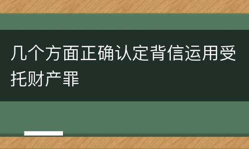 几个方面正确认定背信运用受托财产罪