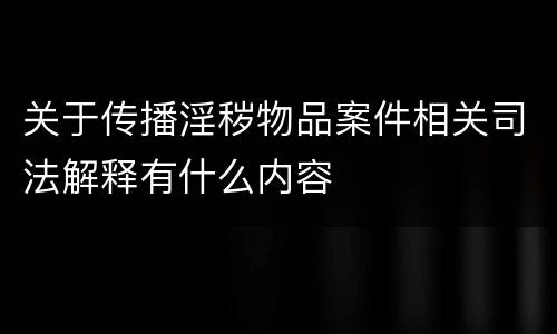 关于传播淫秽物品案件相关司法解释有什么内容