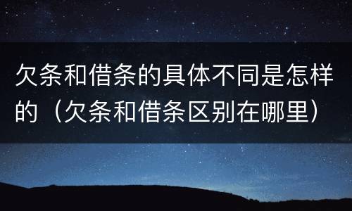 欠条和借条的具体不同是怎样的（欠条和借条区别在哪里）