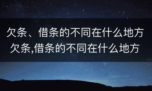 欠条、借条的不同在什么地方 欠条,借条的不同在什么地方起诉