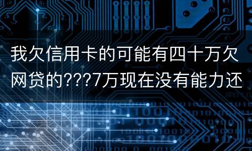 我欠信用卡的可能有四十万欠网贷的???7万现在没有能力还了：会有什么后果