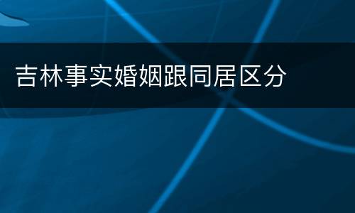 吉林事实婚姻跟同居区分