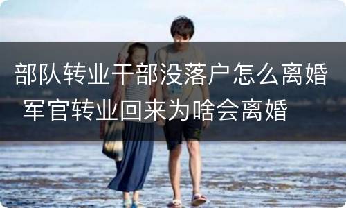 部队转业干部没落户怎么离婚 军官转业回来为啥会离婚