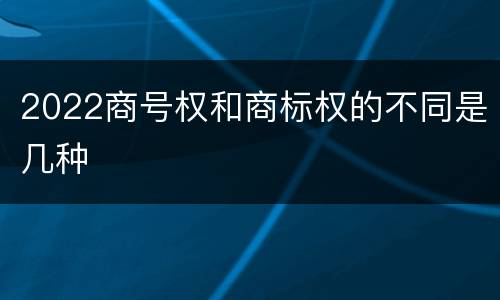 2022商号权和商标权的不同是几种