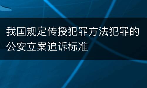 我国规定传授犯罪方法犯罪的公安立案追诉标准