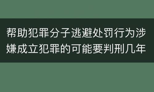 帮助犯罪分子逃避处罚行为涉嫌成立犯罪的可能要判刑几年