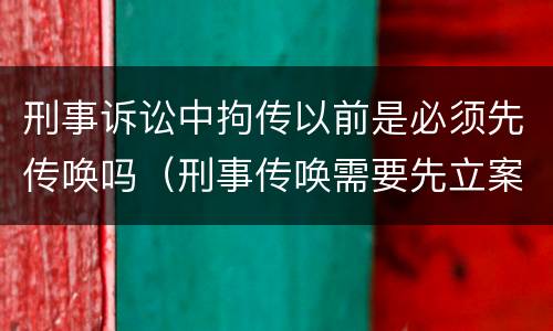 刑事诉讼中拘传以前是必须先传唤吗（刑事传唤需要先立案吗）