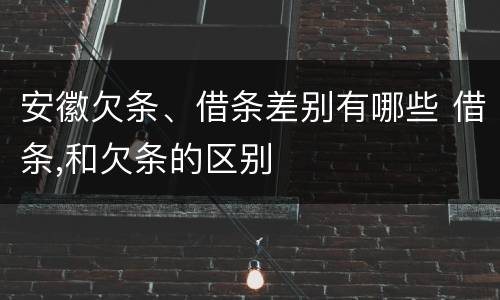 安徽欠条、借条差别有哪些 借条,和欠条的区别