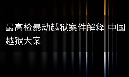 最高检暴动越狱案件解释 中国越狱大案