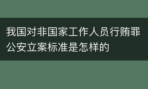 我国对非国家工作人员行贿罪公安立案标准是怎样的