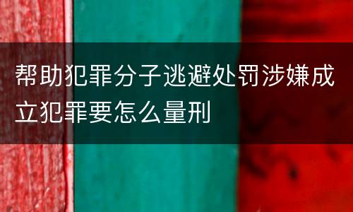 帮助犯罪分子逃避处罚涉嫌成立犯罪要怎么量刑