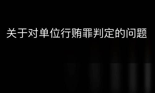 关于对单位行贿罪判定的问题