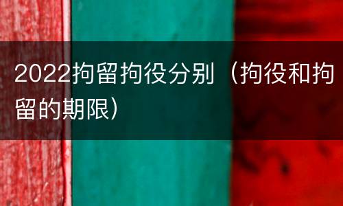 2022拘留拘役分别（拘役和拘留的期限）