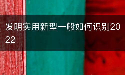 发明实用新型一般如何识别2022