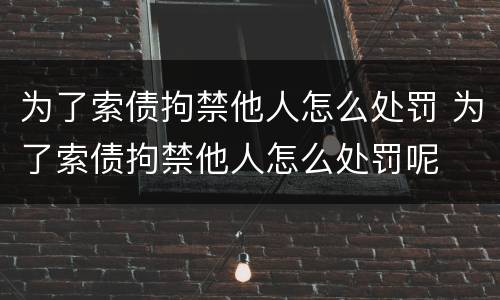 为了索债拘禁他人怎么处罚 为了索债拘禁他人怎么处罚呢