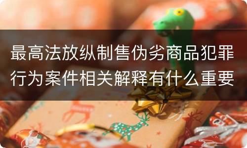 最高法放纵制售伪劣商品犯罪行为案件相关解释有什么重要内容